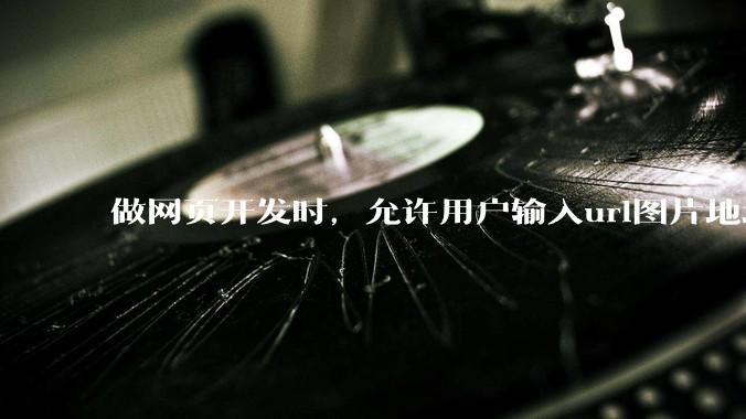 做网页开发时，允许用户输入url图片地址来作为自己的头像有什么风险？
