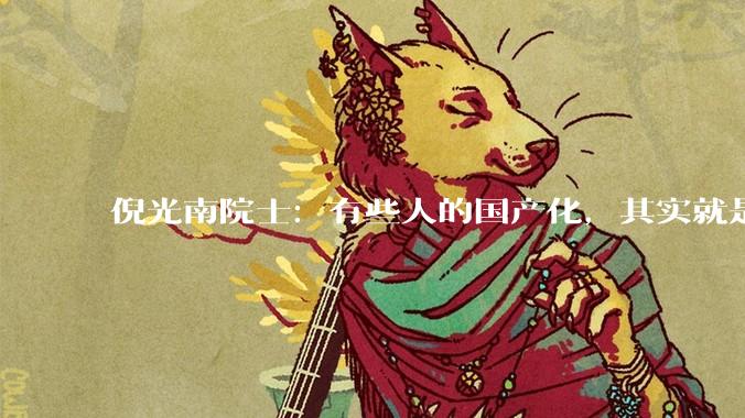 倪光南院士：有些人的国产化，其实就是外国技术穿个“马甲”_芯片_中国_进行