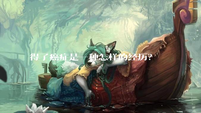 得了癌症是一种怎样的经历？