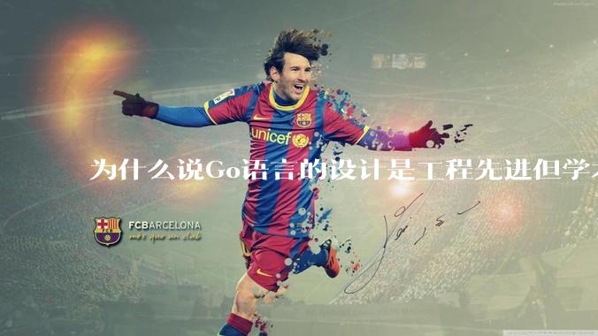 为什么说Go语言的设计是工程先进但学术落后?