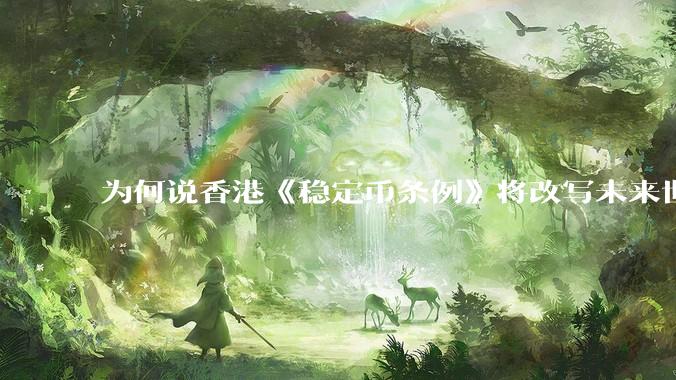 为何说香港《稳定币条例》将改写未来世界比特币等数字货币市场格局，港币和人民币的国际化会受益于此么？